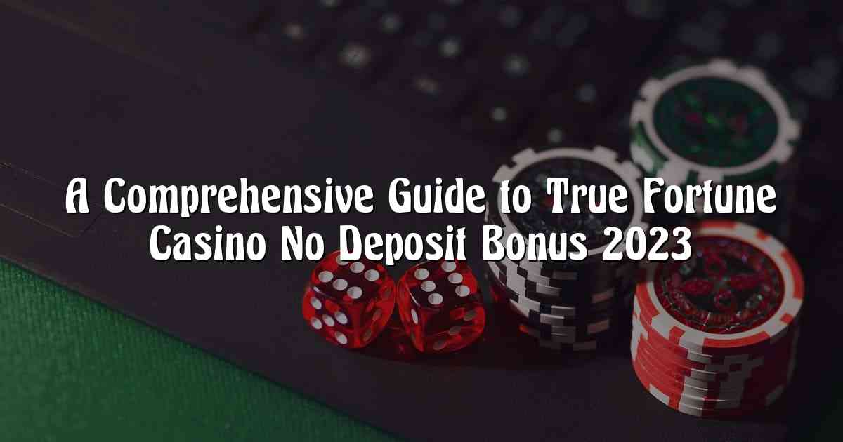 A Comprehensive Guide to True Fortune Casino No Deposit Bonus 2023