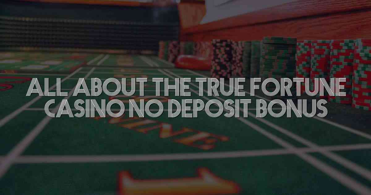 All About the True Fortune Casino No Deposit Bonus