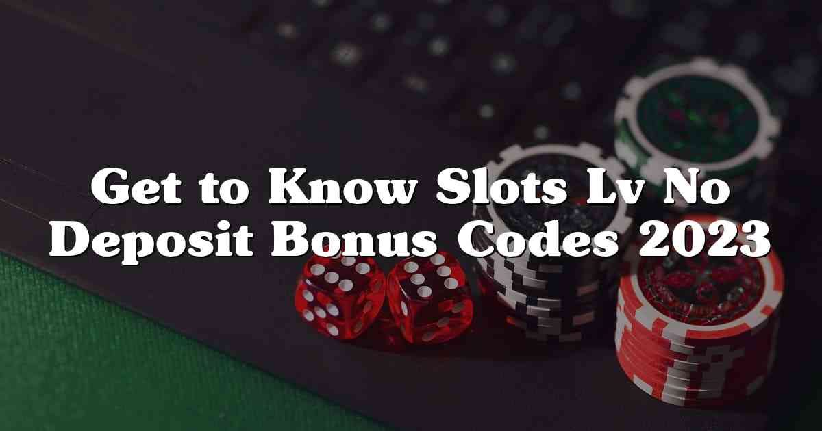 Get to Know Slots Lv No Deposit Bonus Codes 2023