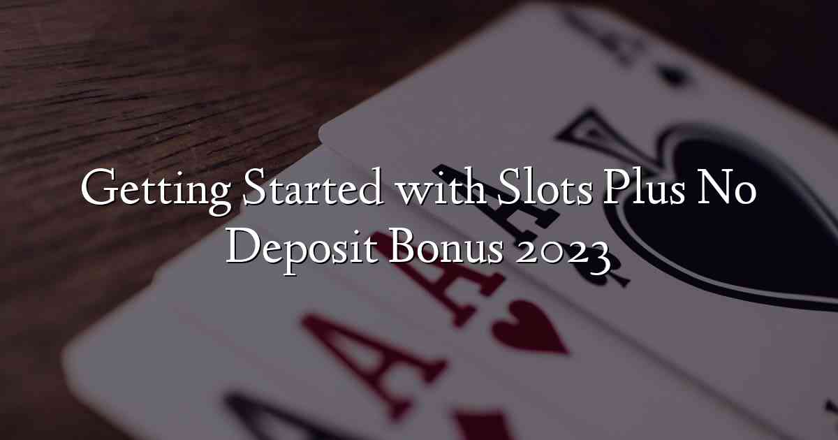 Getting Started with Slots Plus No Deposit Bonus 2023