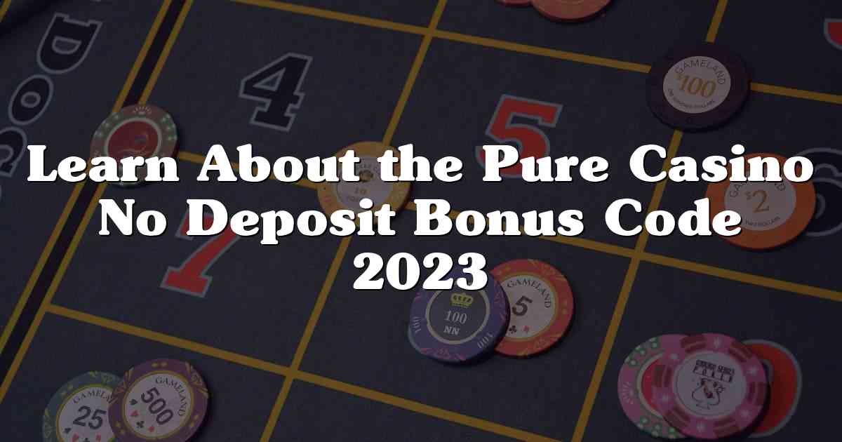 Learn About the Pure Casino No Deposit Bonus Code 2023