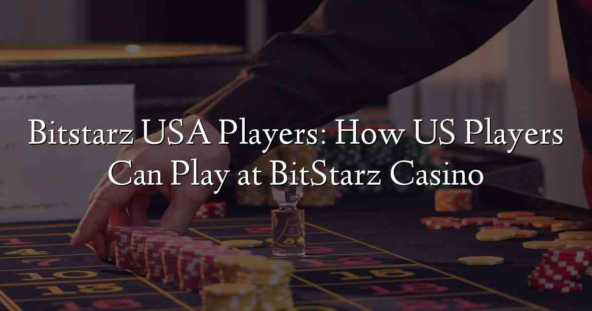 Bitstarz USA Players: How US Players Can Play at BitStarz Casino