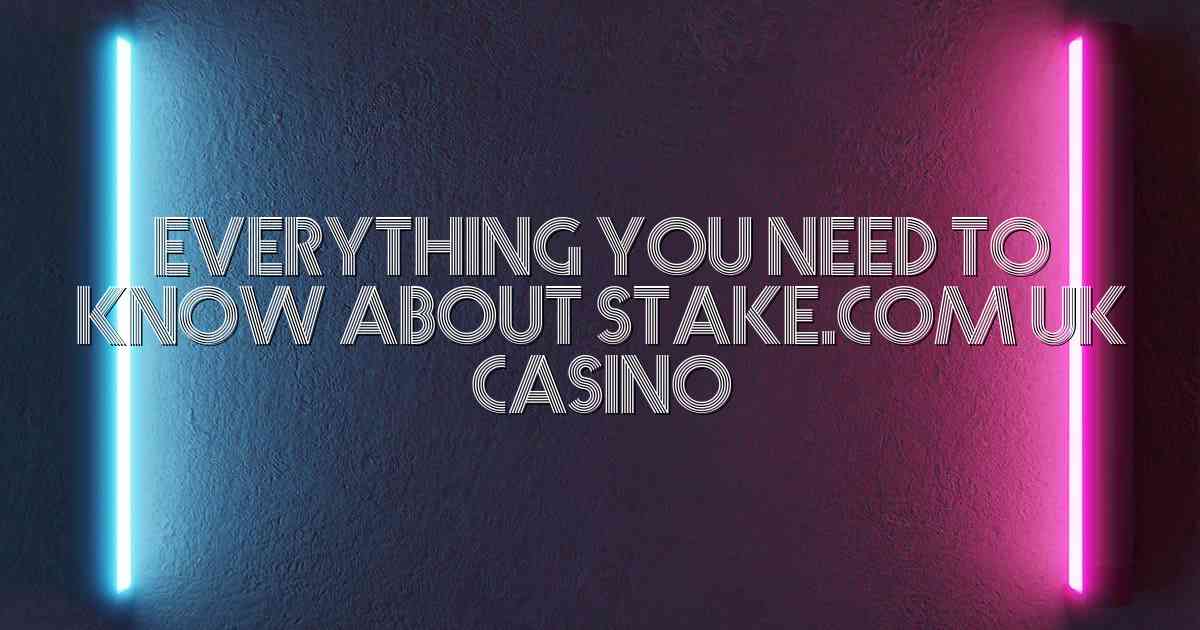 Everything You Need to Know About Stake.com UK Casino