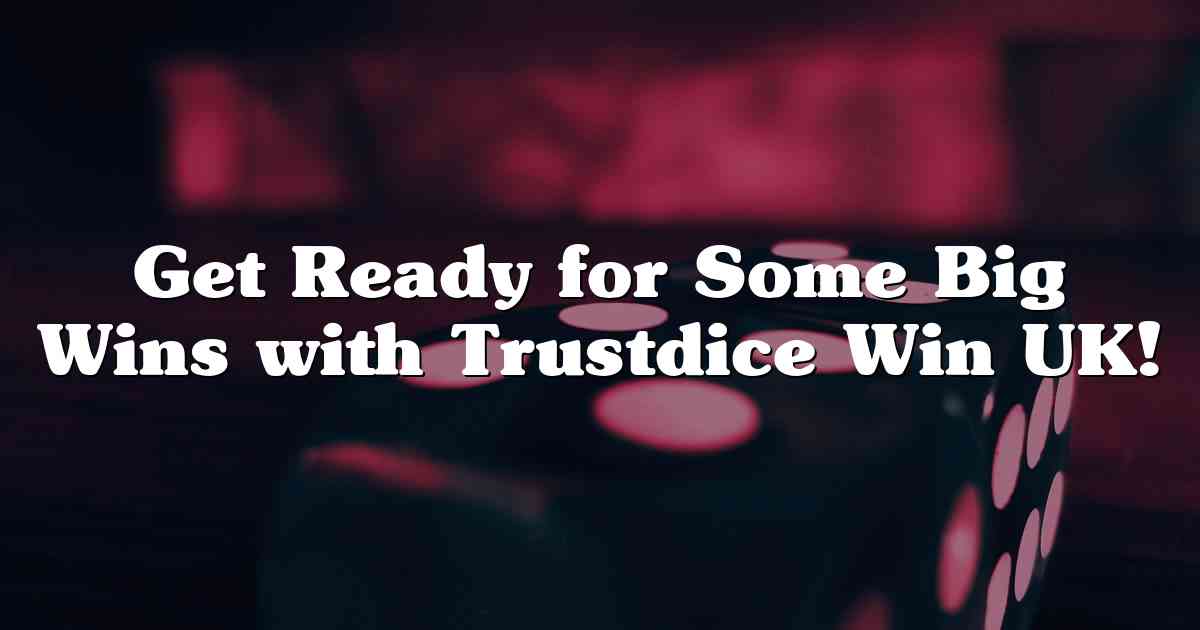 Get Ready for Some Big Wins with Trustdice Win UK!