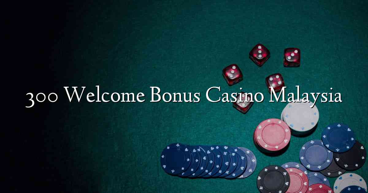 300 Welcome Bonus Casino Malaysia