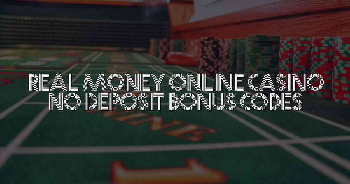 Real Money Online Casino No Deposit Bonus Codes
