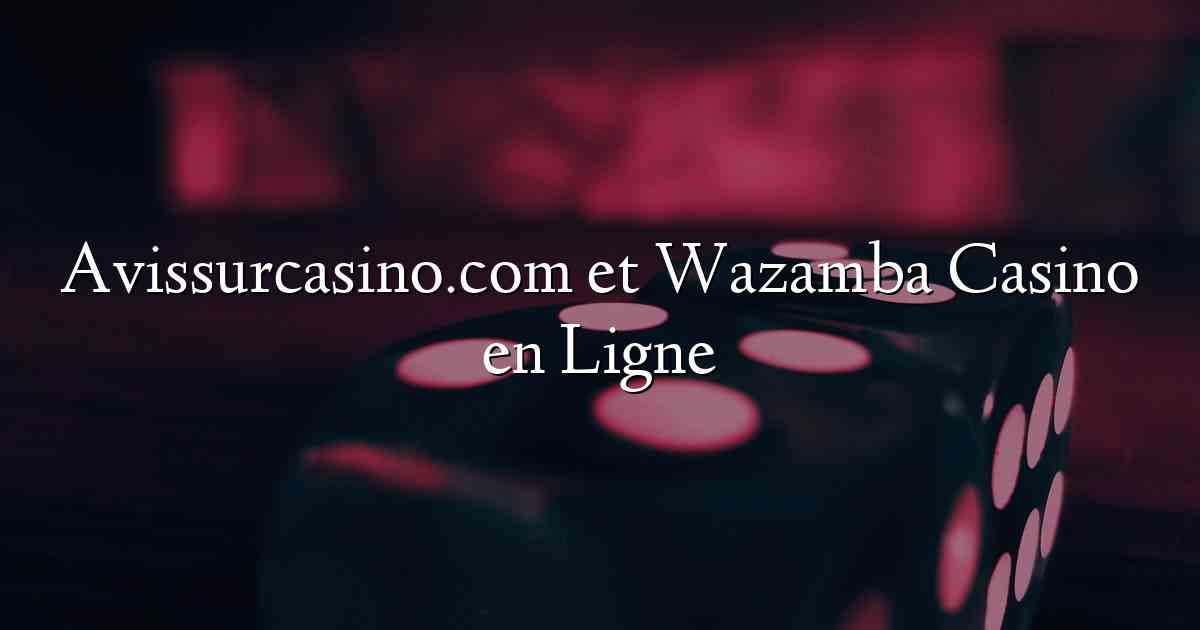 Avissurcasino.com et Wazamba Casino en Ligne